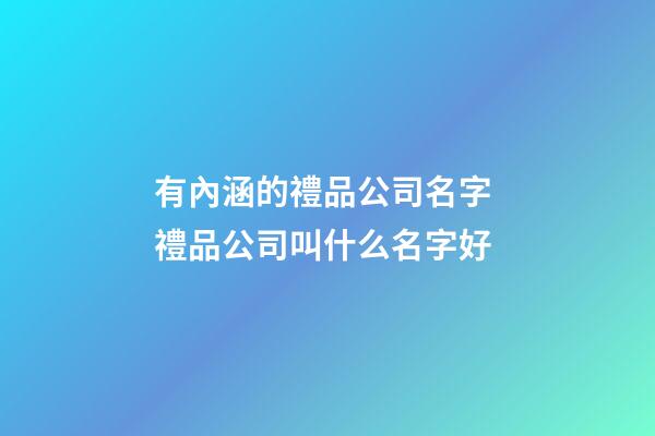 有內涵的禮品公司名字 禮品公司叫什么名字好-第1張-公司起名-玄機派